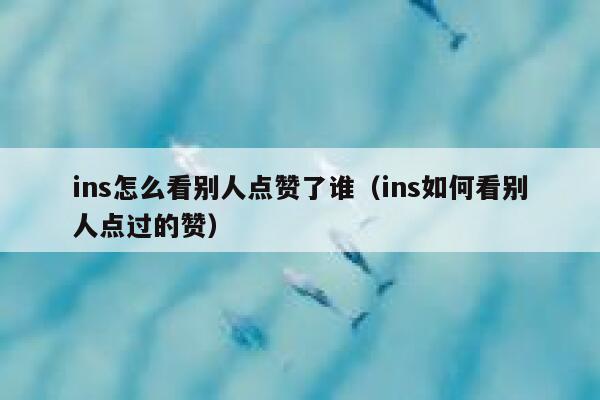 ins怎么看别人点赞了谁（ins如何看别人点过的赞） 第1张