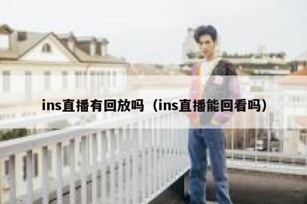 ins直播有回放吗（ins直播能回看吗） 第1张