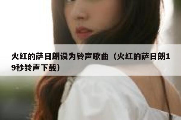 火红的萨日朗设为铃声歌曲（火红的萨日朗19秒铃声下载） 第1张