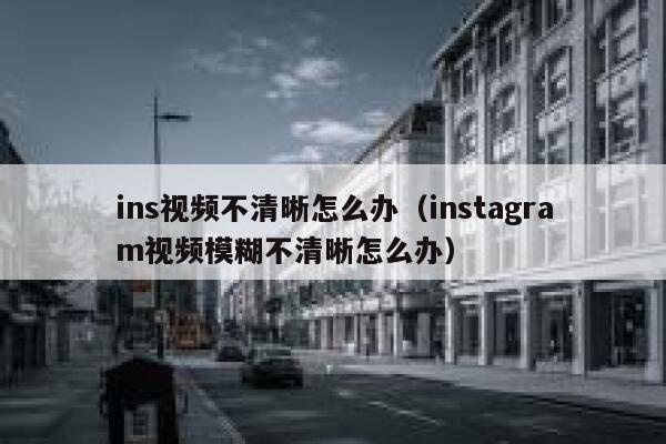 ins视频不清晰怎么办（instagram视频模糊不清晰怎么办） 第1张