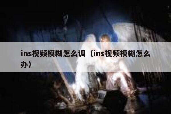 ins视频模糊怎么调（ins视频模糊怎么办） 第1张