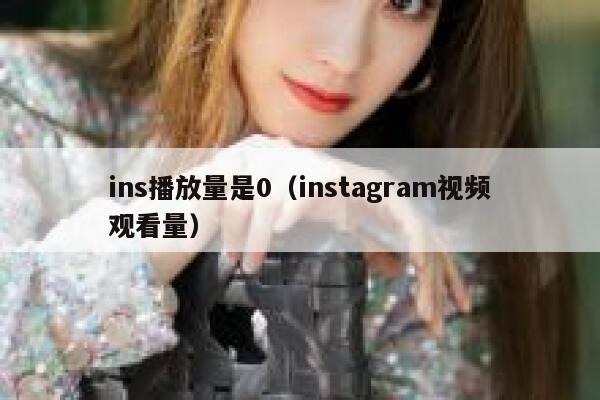 ins播放量是0（instagram视频观看量） 第1张