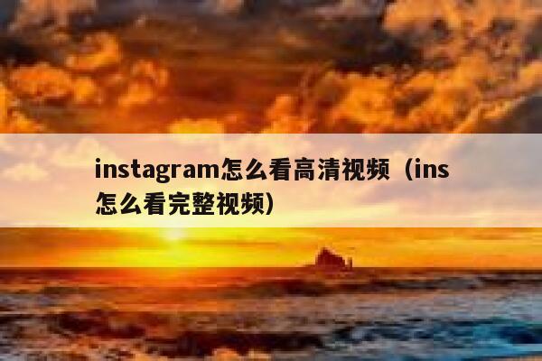 instagram怎么看高清视频（ins怎么看完整视频） 第1张