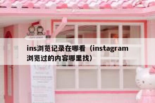 ins浏览记录在哪看（instagram浏览过的内容哪里找） 第1张