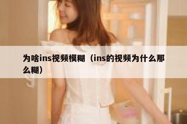 为啥ins视频模糊（ins的视频为什么那么糊） 第1张