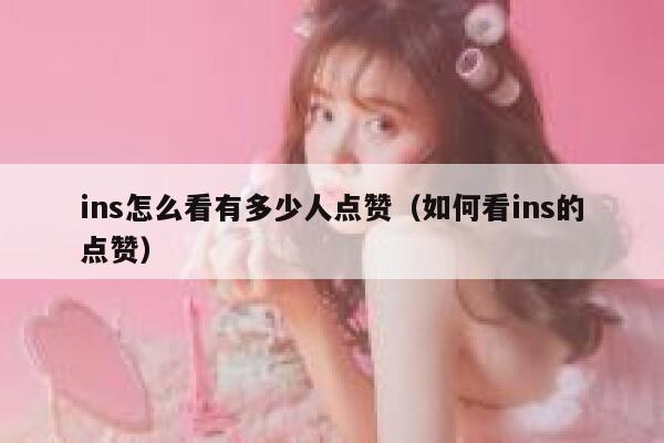 ins怎么看有多少人点赞（如何看ins的点赞） 第1张
