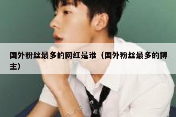 国外粉丝最多的网红是谁（国外粉丝最多的博主） 第1张