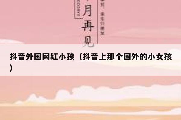 抖音外国网红小孩（抖音上那个国外的小女孩） 第1张
