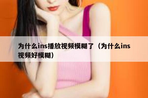 为什么ins播放视频模糊了（为什么ins视频好模糊） 第1张