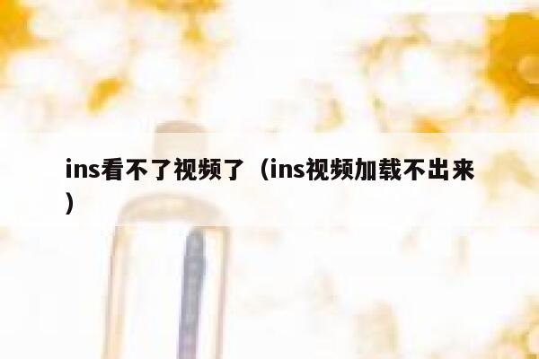 ins看不了视频了（ins视频加载不出来） 第1张