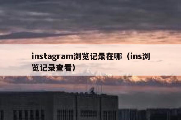 instagram浏览记录在哪（ins浏览记录查看） 第1张