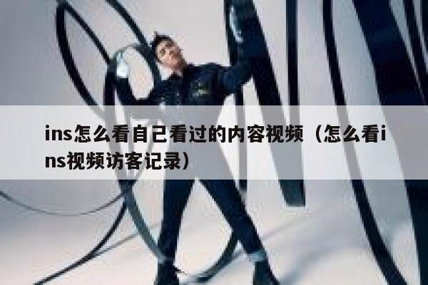 ins怎么看自己看过的内容视频（怎么看ins视频访客记录） 第1张