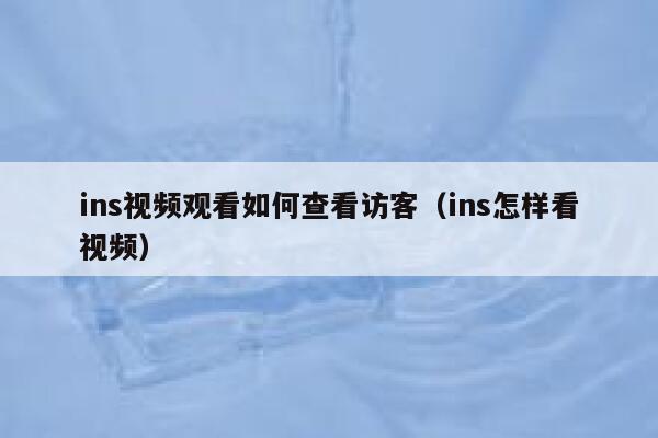 ins视频观看如何查看访客（ins怎样看视频） 第1张