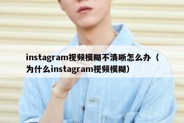 instagram视频模糊不清晰怎么办（为什么instagram视频模糊） 第1张
