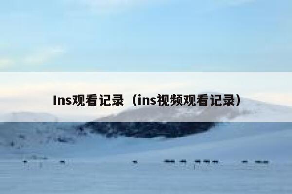 Ins观看记录（ins视频观看记录） 第1张