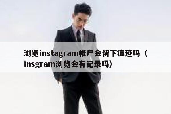 浏览instagram帐户会留下痕迹吗（insgram浏览会有记录吗） 第1张