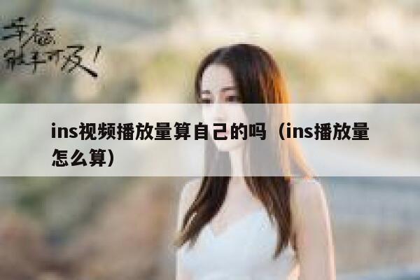 ins视频播放量算自己的吗（ins播放量怎么算） 第1张