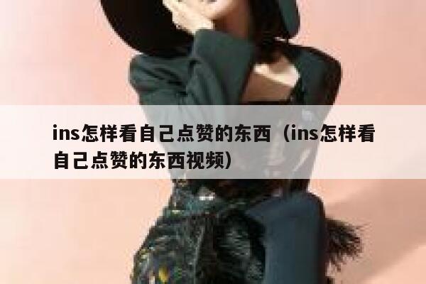 ins怎样看自己点赞的东西（ins怎样看自己点赞的东西视频） 第1张