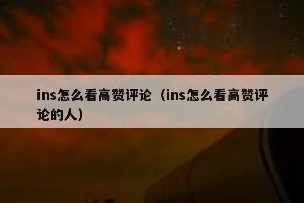 ins怎么看高赞评论（ins怎么看高赞评论的人） 第1张