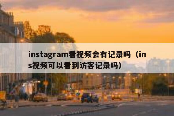 instagram看视频会有记录吗（ins视频可以看到访客记录吗） 第1张
