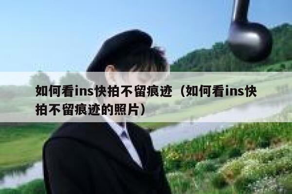 如何看ins快拍不留痕迹（如何看ins快拍不留痕迹的照片） 第1张