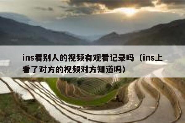 ins看别人的视频有观看记录吗（ins上看了对方的视频对方知道吗） 第1张