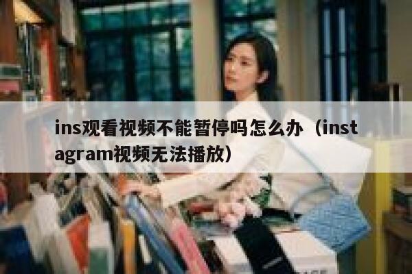 ins观看视频不能暂停吗怎么办（instagram视频无法播放） 第1张