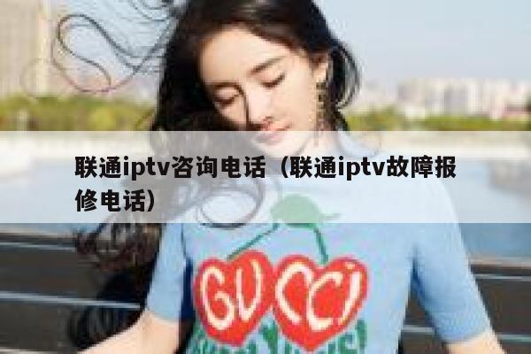 联通iptv咨询电话（联通iptv故障报修电话） 第1张