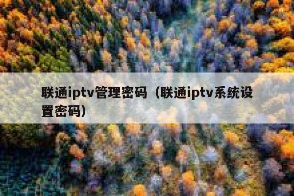 联通iptv管理密码（联通iptv系统设置密码） 第1张