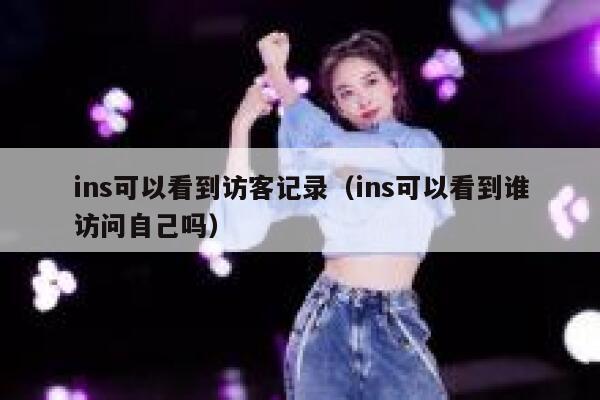 ins可以看到访客记录（ins可以看到谁访问自己吗） 第1张