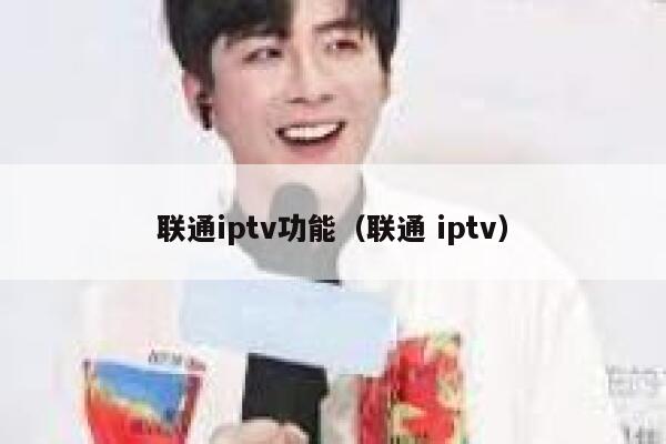 联通iptv功能（联通 iptv） 第1张