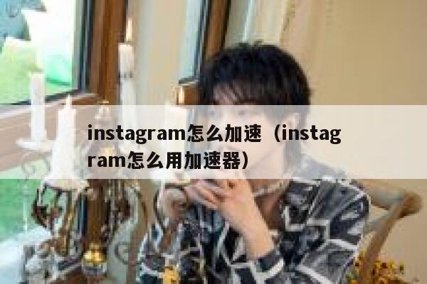 instagram怎么加速（instagram怎么用加速器） 第1张
