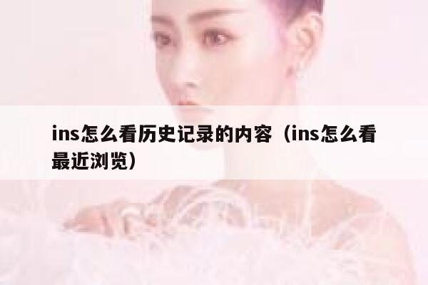 ins怎么看历史记录的内容（ins怎么看最近浏览） 第1张