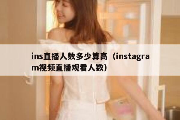 ins直播人数多少算高（instagram视频直播观看人数） 第1张
