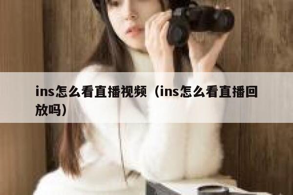 ins怎么看直播视频（ins怎么看直播回放吗） 第1张