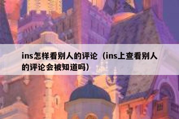 ins怎样看别人的评论(ins上查看别人的评论会被知道吗) 第1张 ins怎样看别人的评论(ins上查看别人的评论会被知道吗) 第1张