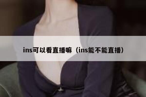 ins可以看直播嘛（ins能不能直播） 第1张