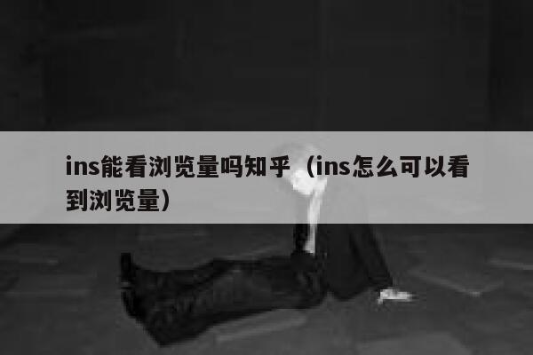 ins能看浏览量吗知乎（ins怎么可以看到浏览量） 第1张