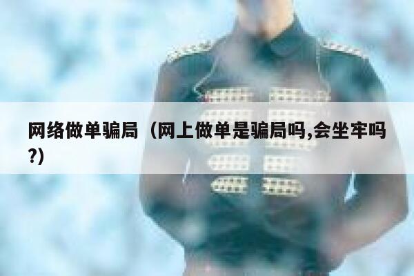 网络做单骗局（网上做单是骗局吗,会坐牢吗?） 第1张