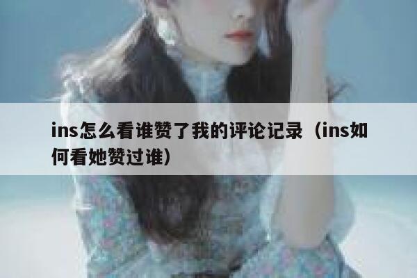 ins怎么看谁赞了我的评论记录（ins如何看她赞过谁） 第1张