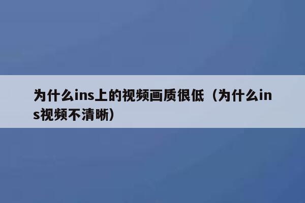 为什么ins上的视频画质很低（为什么ins视频不清晰） 第1张