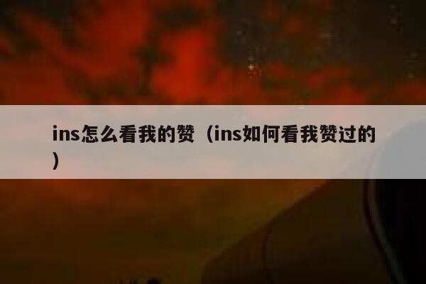 ins怎么看我的赞（ins如何看我赞过的） 第1张