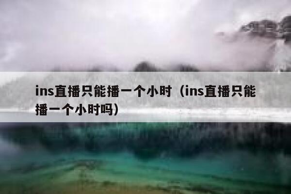ins直播只能播一个小时（ins直播只能播一个小时吗） 第1张