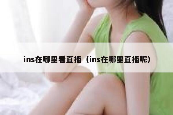 ins在哪里看直播（ins在哪里直播呢） 第1张