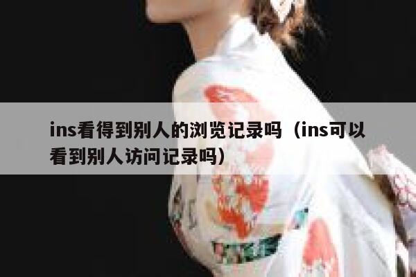 ins看得到别人的浏览记录吗（ins可以看到别人访问记录吗） 第1张
