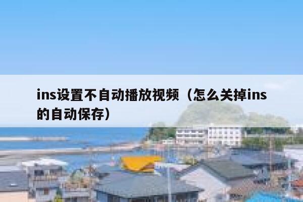 ins设置不自动播放视频(怎么关掉ins的自动保存) 第1张 ins设置不自动播放视频(怎么关掉ins的自动保存) 第1张