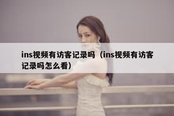 ins视频有访客记录吗(ins视频有访客记录吗怎么看) 第1张 ins视频有访客记录吗(ins视频有访客记录吗怎么看) 第1张
