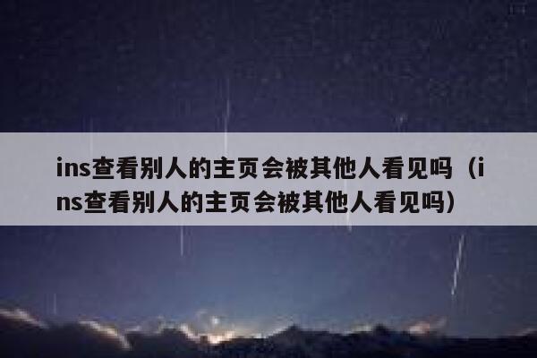 ins查看别人的主页会被其他人看见吗(ins查看别人的主页会被其他人看见吗) 第1张 ins查看别人的主页会被其他人看见吗(ins查看别人的主页会被其他人看见吗) 第1张