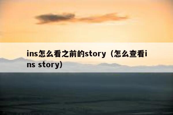 ins怎么看之前的story(怎么查看ins story) 第1张 ins怎么看之前的story(怎么查看ins story) 第1张