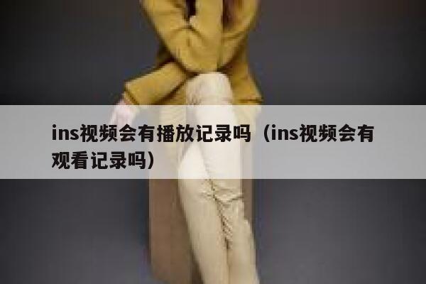 ins视频会有播放记录吗(ins视频会有观看记录吗) 第1张 ins视频会有播放记录吗(ins视频会有观看记录吗) 第1张